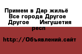 Примем в Дар жильё! - Все города Другое » Другое   . Ингушетия респ.